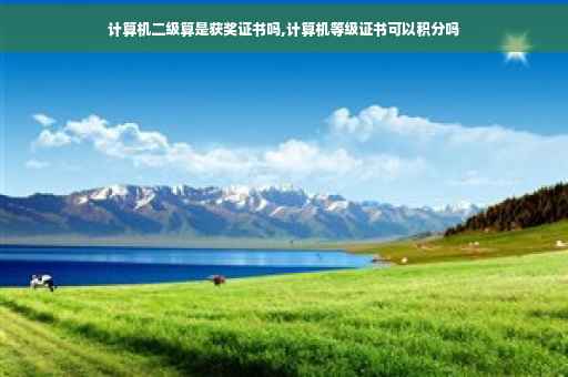 计算机二级算是获奖证书吗,计算机等级证书可以积分吗 计算机二级算是获奖证书吗,计算机等级证书可以积分吗