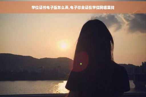学位证书电子版怎么弄,电子毕业证在学信网哪里找