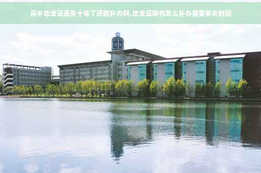 高中毕业证丢失十年了还能补办吗,毕业证明书怎么补办需要多长时间