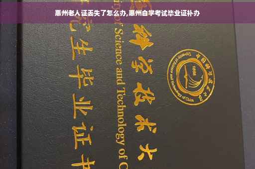 惠州老人证丢失了怎么办,惠州自学考试毕业证补办