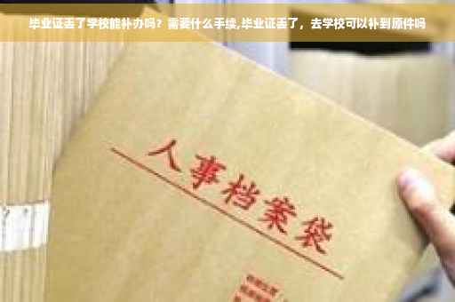 毕业证丢了学校能补办吗？需要什么手续,毕业证丢了，去学校可以补到原件吗