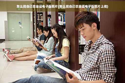怎么找自己毕业证电子版照片(怎么找自己毕业证电子版照片上传)