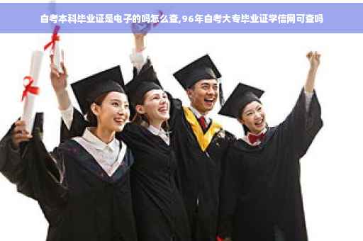 自考本科毕业证是电子的吗怎么查,96年自考大专毕业证学信网可查吗