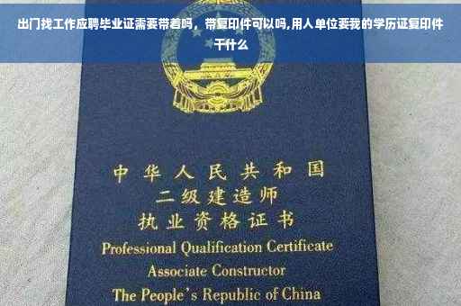 出门找工作应聘毕业证需要带着吗，带复印件可以吗,用人单位要我的学历证复印件干什么