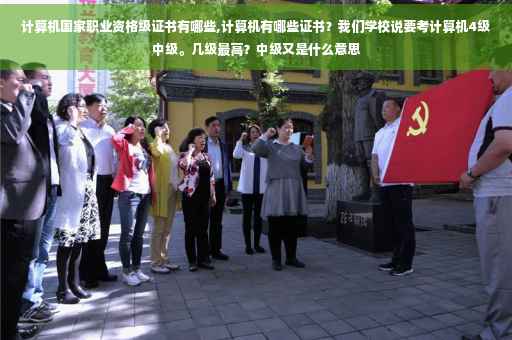 计算机国家职业资格级证书有哪些,计算机有哪些证书?我们学校说要考计算机4级中级。几级最高?中级又是什么意思 计算机国家职业资格级证书有哪些,计算机有哪些证书?我们学校说要考计算机4级中级。几级最高?中级又是什么意思