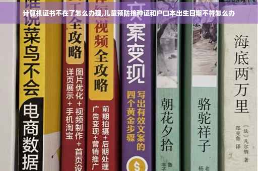 计算机证书不在了怎么办理,儿童预防接种证和户口本出生日期不符怎么办