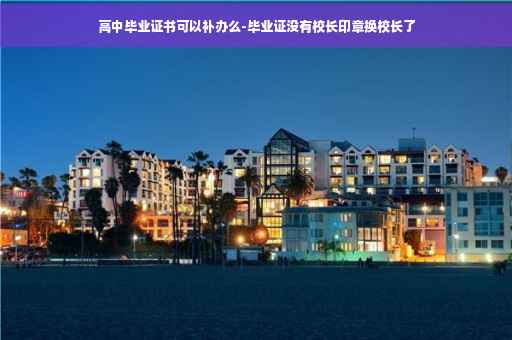 高中毕业证书可以补办么-毕业证没有校长印章换校长了