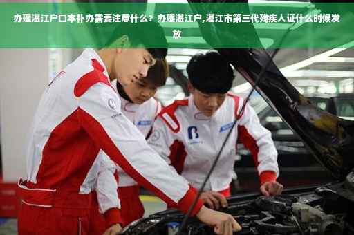 办理湛江户口本补办需要注意什么？办理湛江户,湛江市第三代残疾人证什么时候发放