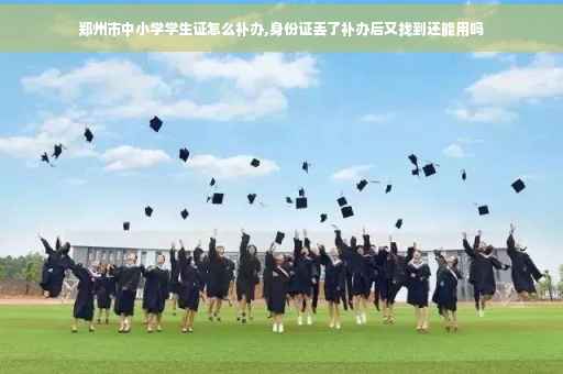 郑州市中小学学生证怎么补办,身份证丢了补办后又找到还能用吗