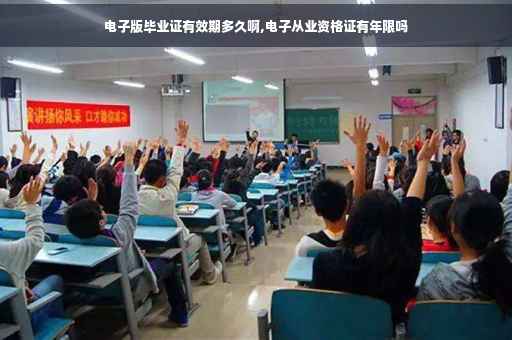 电子版毕业证有效期多久啊,电子从业资格证有年限吗