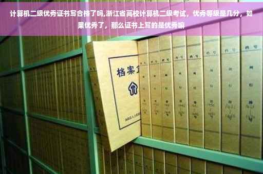 计算机二级优秀证书写合格了吗,浙江省高校计算机二级考试，优秀等级是几分，如果优秀了，那么证书上写的是优秀嘛