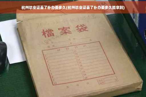 杭州毕业证丢了补办要多久(杭州毕业证丢了补办要多久能拿到)