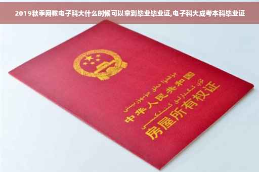 2019秋季网教电子科大什么时候可以拿到毕业毕业证,电子科大成考本科毕业证