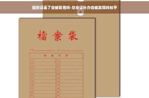 报到证丢了会被冒用吗-毕业证补办会被发现吗知乎