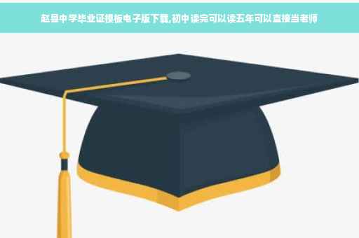 赵县中学毕业证模板电子版下载,初中读完可以读五年可以直接当老师
