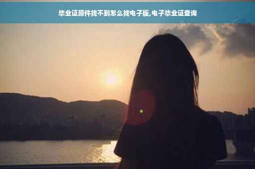 毕业证原件找不到怎么找电子版,电子毕业证查询