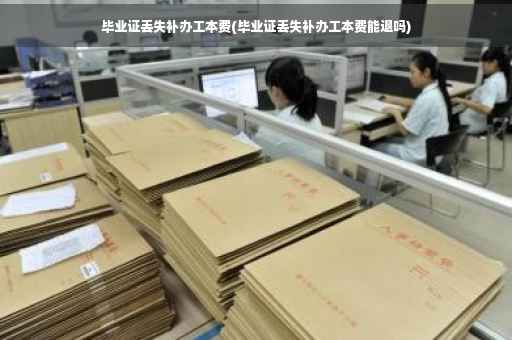 毕业证丢失补办工本费(毕业证丢失补办工本费能退吗) 毕业证丢失补办工本费(毕业证丢失补办工本费能退吗)
