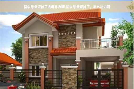 初中毕业证掉了去哪补办呢,初中毕业证掉了，怎么补办啊