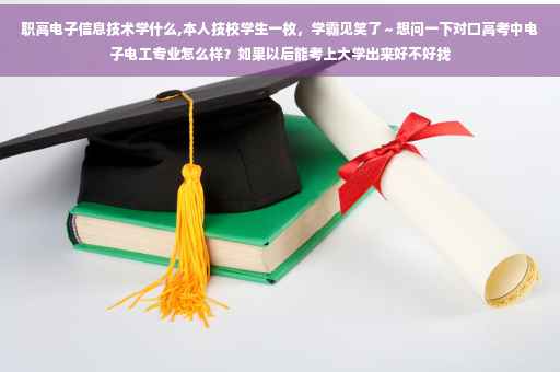 职高电子信息技术学什么,本人技校学生一枚，学霸见笑了～想问一下对口高考中电子电工专业怎么样？如果以后能考上大学出来好不好找