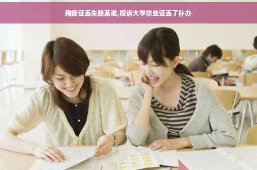 残疾证丢失联系谁,投诉大学毕业证丢了补办
