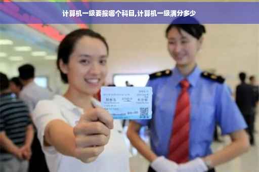 计算机一级要报哪个科目,计算机一级满分多少