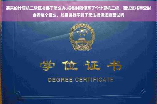 买来的计算机二级证书丢了怎么办,报名时随便写了个计算机二级，面试资格审查时会看这个证么，如果说找不到了无法提供还能面试吗