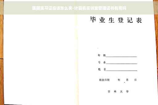 医院实习证应该怎么夹-计算机实训室管理证书有用吗