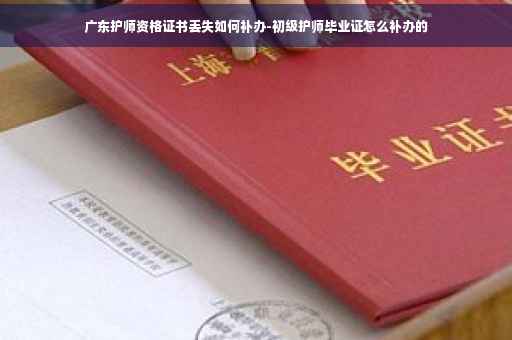 广东护师资格证书丢失如何补办-初级护师毕业证怎么补办的