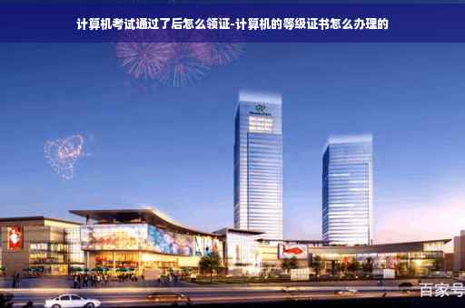 计算机考试通过了后怎么领证-计算机的等级证书怎么办理的