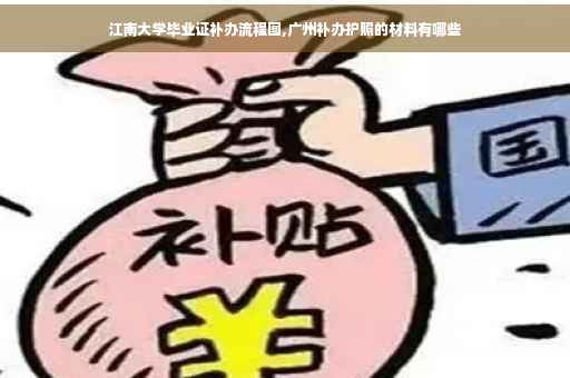 江南大学毕业证补办流程图,广州补办护照的材料有哪些