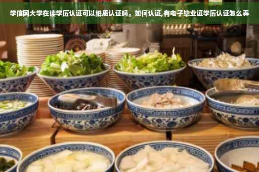学信网大学在读学历认证可以纸质认证吗。如何认证,有电子毕业证学历认证怎么弄