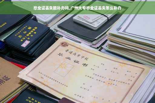 毕业证丢失能补办吗,广州大专毕业证丢失怎么补办