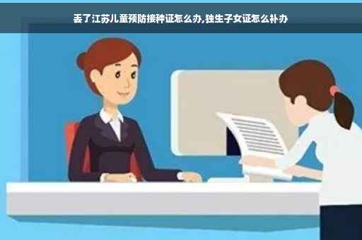 丢了江苏儿童预防接种证怎么办,独生子女证怎么补办