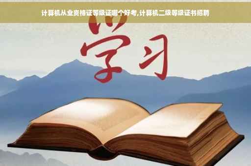 计算机从业资格证等级证哪个好考,计算机二级等级证书招聘