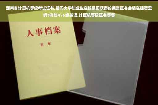 湖南省计算机等级考试证书,请问大学毕业生在校期间获得的荣誉证书会装在档案里吗?例如4级英语,计算机等级证书等等