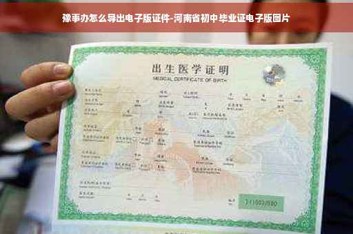 豫事办怎么导出电子版证件-河南省初中毕业证电子版图片 豫事办怎么导出电子版证件-河南省初中毕业证电子版图片