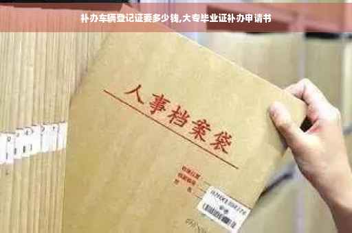 补办车辆登记证要多少钱,大专毕业证补办申请书