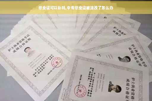 毕业证可以补吗,中专毕业证被涂改了怎么办