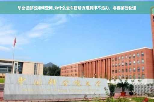 毕业证邮寄如何查询,为什么去车管所办理解押不给办，非要邮寄快递