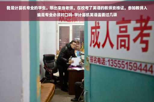 我是计算机专业的学生。想出来当老师。在校考了英语的教师资格证。参加教师入编是专业必须对口吗-学计算机英语需要过几级