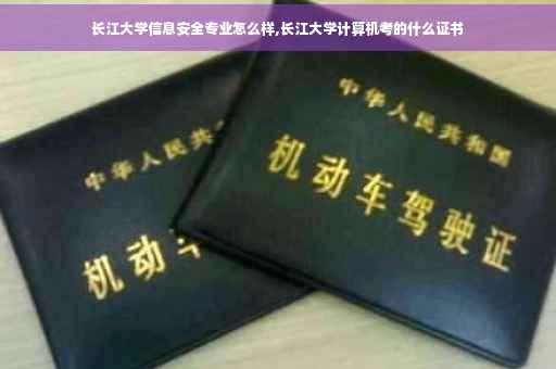 长江大学信息安全专业怎么样,长江大学计算机考的什么证书