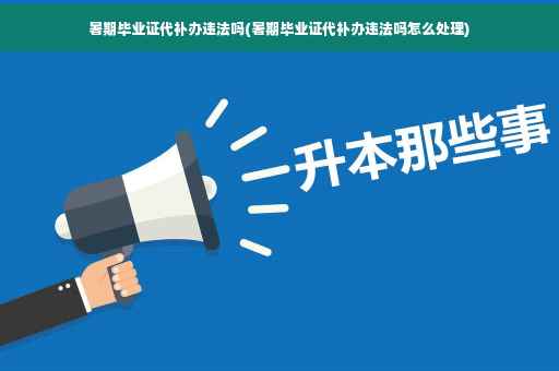 暑期毕业证代补办违法吗(暑期毕业证代补办违法吗怎么处理)