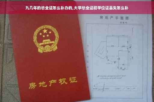 九几年的毕业证怎么补办的,大学毕业证和学位证丢失怎么补