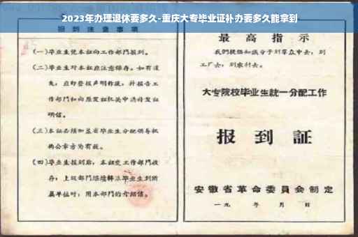 2023年办理退休要多久-重庆大专毕业证补办要多久能拿到