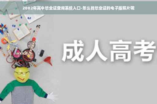 2002年高中毕业证查询系统入口-怎么找毕业证的电子版照片呢