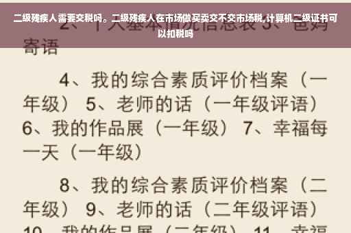二级残疾人需要交税吗。二级残疾人在市场做买卖交不交市场税,计算机二级证书可以扣税吗
