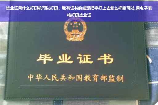 毕业证用什么打印机可以打印，我有证书的纸想把字打上去怎么样能可以,用电子表格打印毕业证