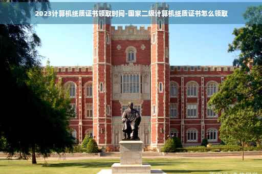 2023计算机纸质证书领取时间-国家二级计算机纸质证书怎么领取