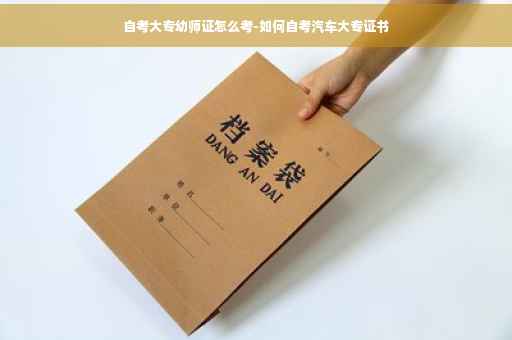 自考大专幼师证怎么考-如何自考汽车大专证书
