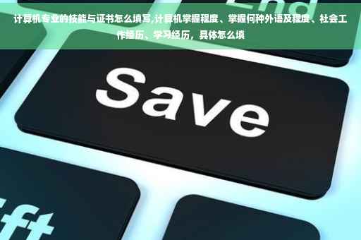 计算机专业的技能与证书怎么填写,计算机掌握程度、掌握何种外语及程度、社会工作经历、学习经历，具体怎么填